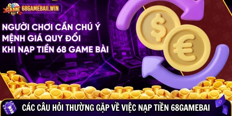 Các câu hỏi thường gặp về việc nạp tiền 68gamebai