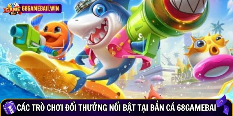 Các trò chơi đổi thưởng nổi bật tại bắn cá 68gamebai