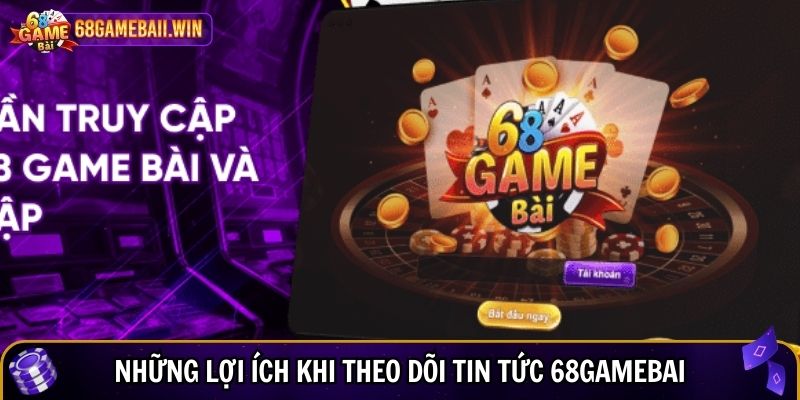 Những lợi ích khi theo dõi tin tức 68gamebai