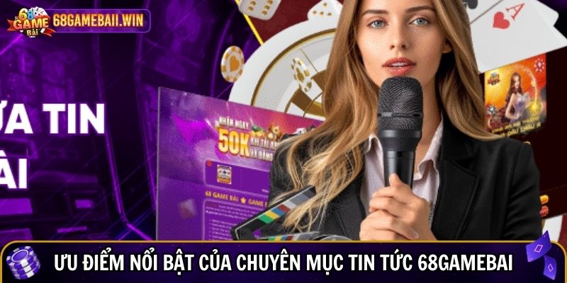 Ưu điểm nổi bật của chuyên mục tin tức 68gamebai